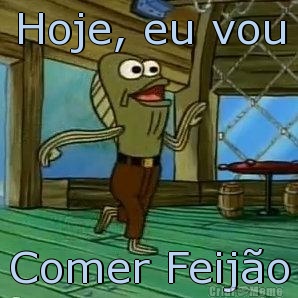 Hoje, eu vou Comer Feij�o