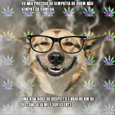 EU N�O PRECISO DE SIMPATIA DE QUEM N�O
SIMPATIZA COMIGO. UMA BOA DOSE DE RESPEITO E VARIOS KM DE
DIST�NCIA J� ME � SUFICIENTE.