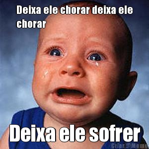 Deixa ele chorar deixa ele
chorar Deixa ele sofrer
