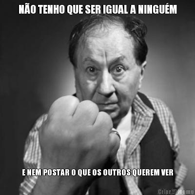 N�O TENHO QUE SER IGUAL A NINGU�M E NEM POSTAR O QUE OS OUTROS QUEREM VER
