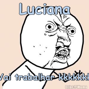 Luciana Vai trabalhar kkkkkkk