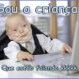 Sou a crian�a  Que est�o falando kkkkk