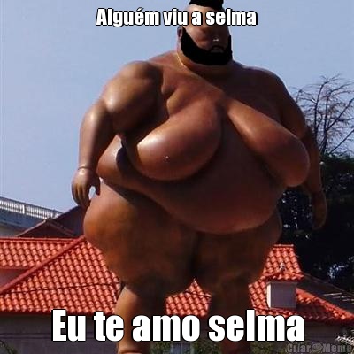 Algu�m viu a selma Eu te amo selma