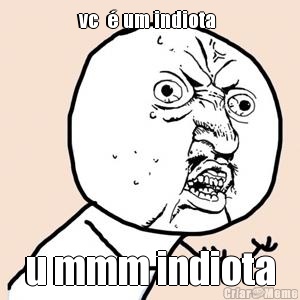 vc  � um indiota  u mmm indiota