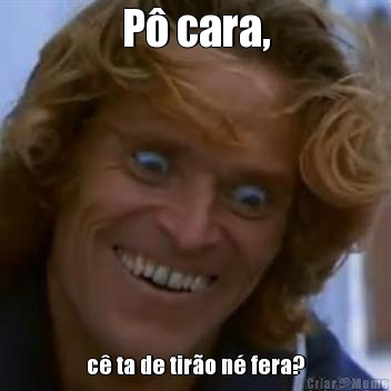 P� cara, c� ta de tir�o n� fera?