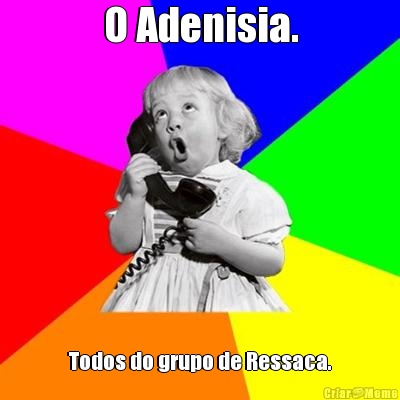 O Adenisia. Todos do grupo de Ressaca.