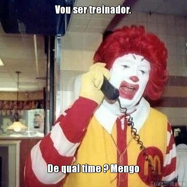 Vou ser treinador. De qual time ? Mengo
