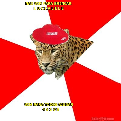 NAO VIR PARA BRINCAR                    
       L U C I A L E L E VIM PARA TODOS AJUDAR                   
               4 5 1 5 8