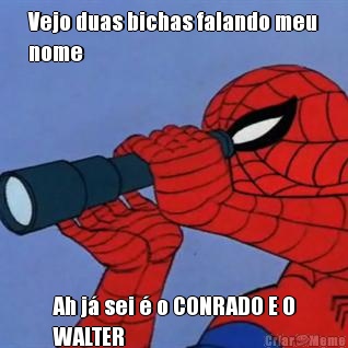 Vejo duas bichas falando meu
nome Ah j� sei � o CONRADO E O
WALTER