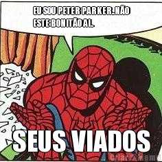 EU SOU PETER PARKER..N�O
ESTE BONIT�O AI.. SEUS VIADOS