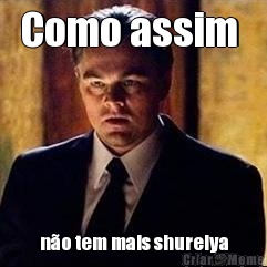 Como assim  n�o tem mais shurelya
