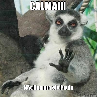 CALMA!!!  N�o liga pra ele Paula