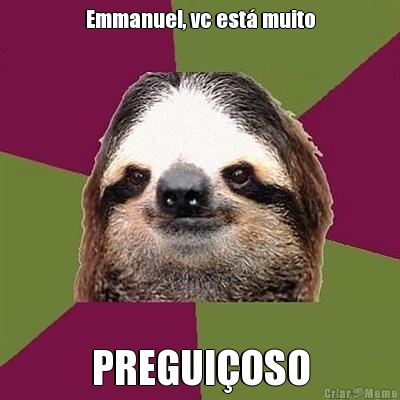 Emmanuel, vc est� muito PREGUI�OSO