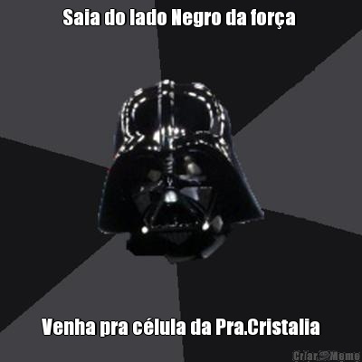 Saia do lado Negro da for�a  Venha pra c�lula da Pra.Cristalia