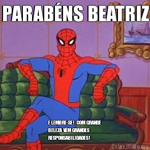 PARAB�NS BEATRIZ E LEMBRE-SE!  COM GRANDE
BELEZA V�M GRANDES
RESPONSABILIDADES! 