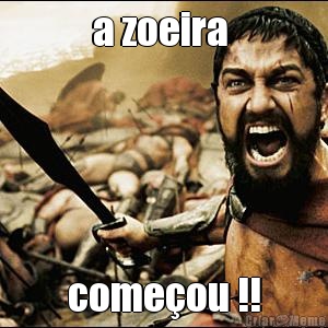 a zoeira  come�ou !!