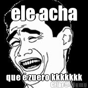 ele acha que � zuero kkkkkkk