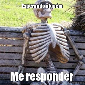 Esperando algu�m  Me responder 