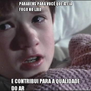 PARAB�NS PARA VOC� QUE ATEIA
FOGO NO LIXO  E CONTRIBUI PARA A QUALIDADE
DO AR