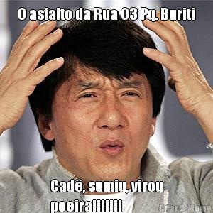 O asfalto da Rua 03 Pq. Buriti
 Cad�, sumiu, virou
poeira!!!!!!!