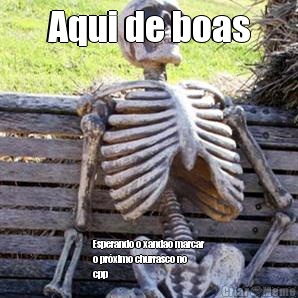 Aqui de boas Esperando o xandao marcar
o pr�ximo churrasco no
cpp