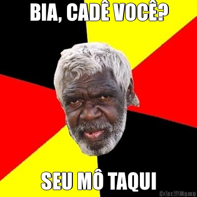 BIA, CAD� VOC�? SEU M� TAQUI