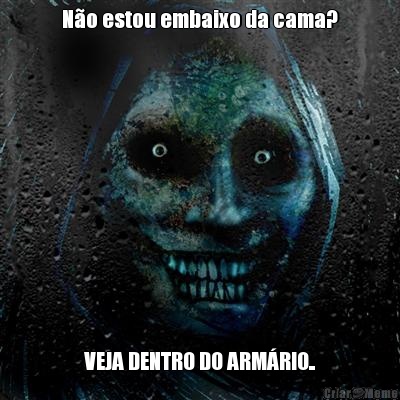 N�o estou embaixo da cama? VEJA DENTRO DO ARM�RIO..