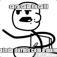cara cala boca!!! vc ainda dorme com a mam�e