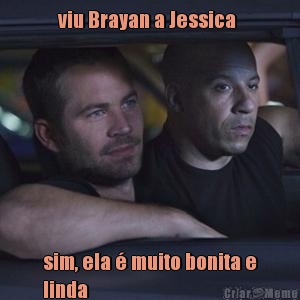 viu Brayan a Jessica  sim, ela � muito bonita e
linda