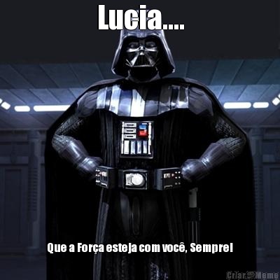 Lucia.... Que a For�a esteja com voc�, Sempre!