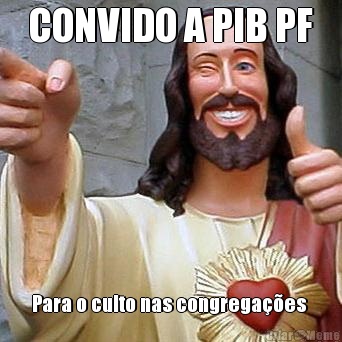 CONVIDO A PIB PF Para o culto nas congrega��es 