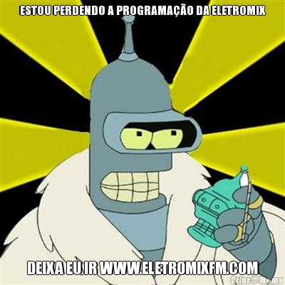 ESTOU PERDENDO A PROGRAMA��O DA ELETROMIX DEIXA EU IR WWW.ELETROMIXFM.COM