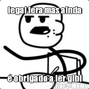 legal fera mas ainda � obrigado a ler gibi
