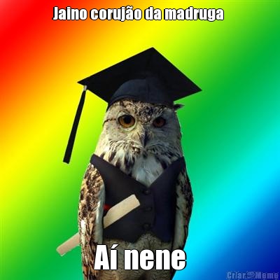 Jaino coruj�o da madruga  A� nene