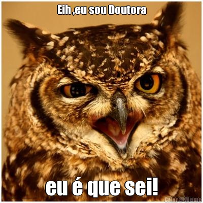 Eih ,eu sou Doutora eu � que sei!