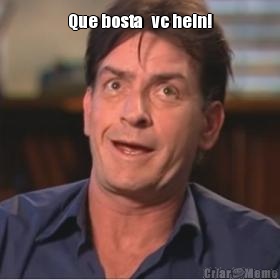 Que bosta   vc hein! 