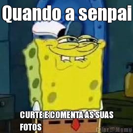Quando a senpai CURTE E COMENTA AS SUAS
FOTOS