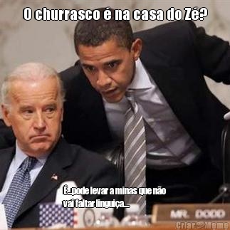 O churrasco � na casa do Z�? �...pode levar a minas que n�o
vai faltar lingui�a....