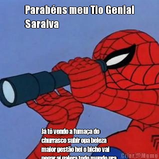 Parab�ns meu Tio Genial
Saraiva J� t� vendo a fuma�a do
churrasco subir opa beleza
maior gest�o hei o bicho vai
pegar a� galera todo mundo pra
casa do Genis