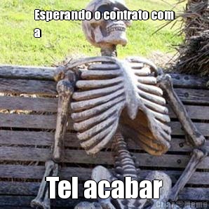 Esperando o contrato com
a Tel acabar