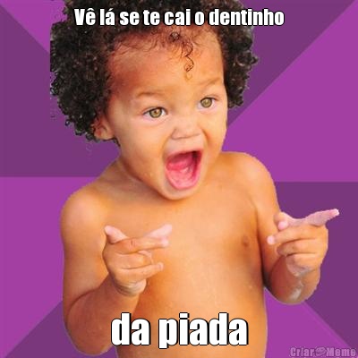 V� l� se te cai o dentinho da piada