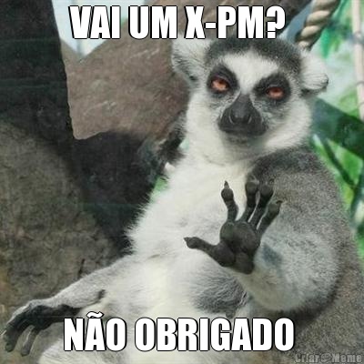 VAI UM X-PM?  N�O OBRIGADO 
