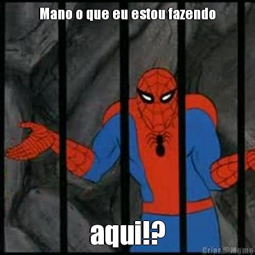 Mano o que eu estou fazendo aqui!?