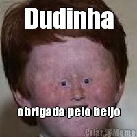 Dudinha obrigada pelo beijo