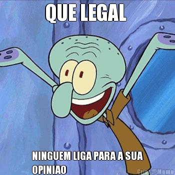QUE LEGAL  NINGUEM LIGA PARA A SUA
OPINIAO
