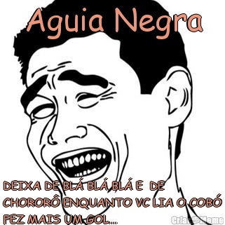 Aguia Negra DEIXA DE BL� BL� BL� E  DE
CHOROR� ENQUANTO VC LIA O COB�
FEZ MAIS UM GOL....
