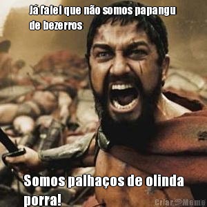 J� falei que n�o somos papangu
de bezerros Somos palha�os de olinda
porra!
