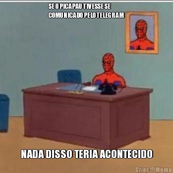 SE O PICAPAU TIVESSE SE
COMUNICADO PELO TELEGRAM NADA DISSO TERIA ACONTECIDO