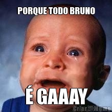 PORQUE TODO BRUNO � GAAAY