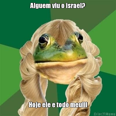 Alguem viu o israel? Hoje ele e todo meu!!!